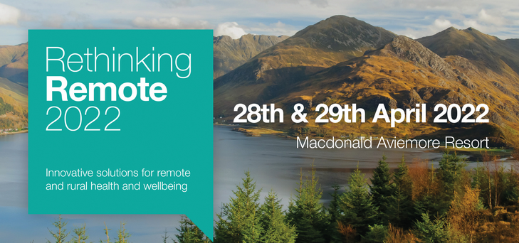 Rethinking Remote 2022 | Innovative solutions for remote and rural health and wellbeing | 28th and 20th April 2022 Macdonald Aviemore Resort 2022